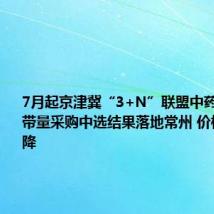 7月起京津冀“3+N”联盟中药配方颗粒带量采购中选结果落地常州 价格明显下降