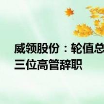 威领股份：轮值总裁等三位高管辞职