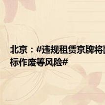 北京:#违规租赁京牌将面临指标作废等风险#