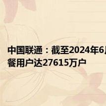 中国联通：截至2024年6月5G套餐用户达27615万户