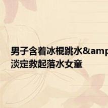 男子含着冰棍跳水&#32;淡定救起落水女童