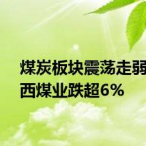 煤炭板块震荡走弱，陕西煤业跌超6%