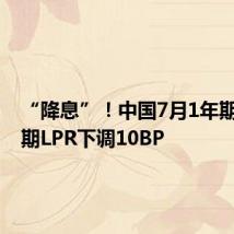 “降息”！中国7月1年期、5年期LPR下调10BP