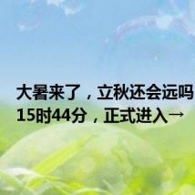 大暑来了,立秋还会远吗?明天15时44分,正式进入→