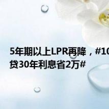 5年期以上LPR再降,#100万房贷30年利息省2万#