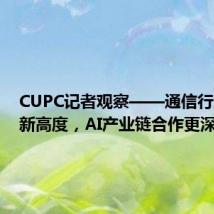 CUPC记者观察——通信行业走到新高度，AI产业链合作更深了！