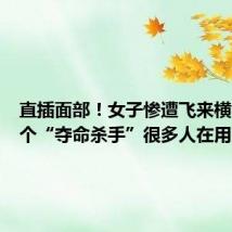 直插面部!女子惨遭飞来横祸,这个“夺命杀手”很多人在用