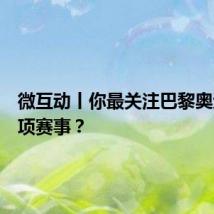 微互动丨你最关注巴黎奥运会哪项赛事?