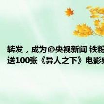 转发,成为@央视新闻 铁粉!抽奖送100张《异人之下》电影票