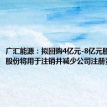 广汇能源：拟回购4亿元-8亿元股份 回购股份将用于注销并减少公司注册资本