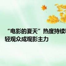 “电影的夏天”热度持续攀升 年轻观众成观影主力