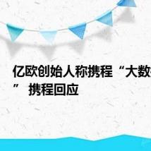 亿欧创始人称携程“大数据杀熟” 携程回应