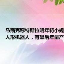 马斯克称特斯拉明年将小规模生产人形机器人，有望后年量产