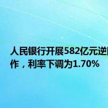 人民银行开展582亿元逆回购操作，利率下调为1.70%