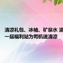 清凉礼包、冰袖、矿泉水 滴滴第十一届福利站为司机送清凉