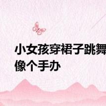 小女孩穿裙子跳舞美得像个手办
