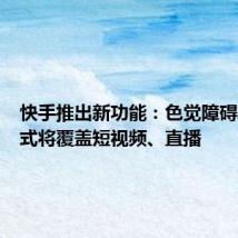 快手推出新功能：色觉障碍辅助模式将覆盖短视频、直播