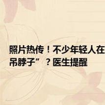 照片热传!不少年轻人在医院“吊脖子”?医生提醒