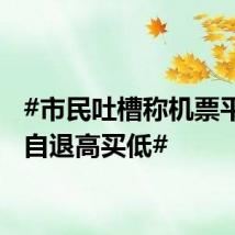 #市民吐槽称机票平台私自退高买低#