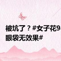 被坑了?#女子花94万祛眼袋无效果#