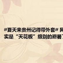 #夏天来贵州记得带外套# 网友:属实是“天花板”级别的避暑了
