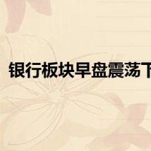 银行板块早盘震荡下行