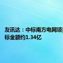 友讯达：中标南方电网项目 预中标金额约1.34亿