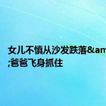女儿不慎从沙发跌落 爸爸飞身抓住