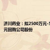 济川药业：拟2500万元-5000万元回购公司股份