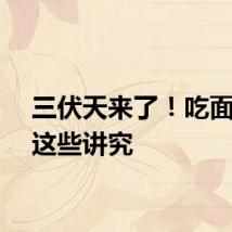 三伏天来了！吃面条有这些讲究