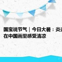国宝说节气｜今日大暑：炎炎夏日，在中国画里感受清凉