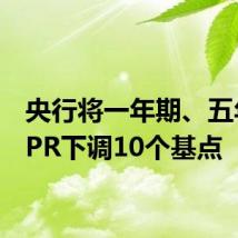央行将一年期、五年期LPR下调10个基点