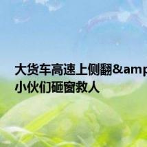 大货车高速上侧翻&#32;小伙们砸窗救人
