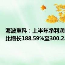 海波重科：上半年净利润预计同比增长188.59%至300.23%
