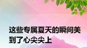 这些专属夏天的瞬间美到了心尖尖上