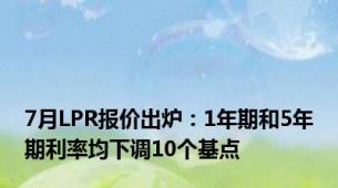 7月LPR报价出炉：1年期和5年期利率均下调10个基点