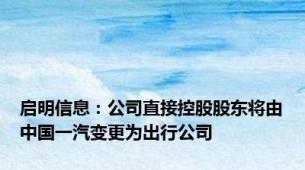 启明信息：公司直接控股股东将由中国一汽变更为出行公司