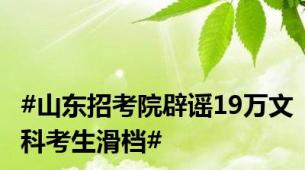 #山东招考院辟谣19万文科考生滑档#