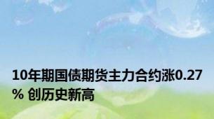 10年期国债期货主力合约涨0.27% 创历史新高