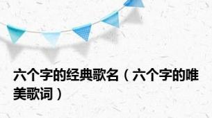 六个字的经典歌名（六个字的唯美歌词）
