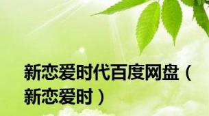 新恋爱时代百度网盘（新恋爱时）
