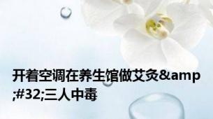 开着空调在养生馆做艾灸&#32;三人中毒