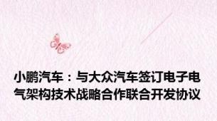 小鹏汽车：与大众汽车签订电子电气架构技术战略合作联合开发协议