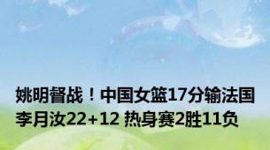姚明督战！中国女篮17分输法国李月汝22+12 热身赛2胜11负