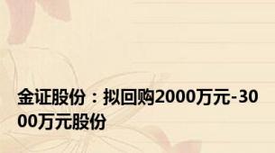 金证股份：拟回购2000万元-3000万元股份