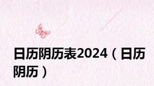 日历阴历表2024（日历阴历）