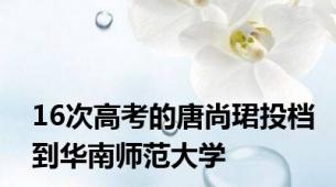 16次高考的唐尚珺投档到华南师范大学