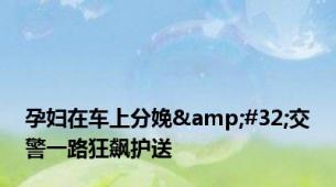 孕妇在车上分娩&#32;交警一路狂飙护送