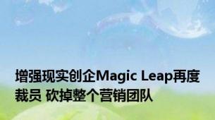 增强现实创企Magic Leap再度裁员 砍掉整个营销团队