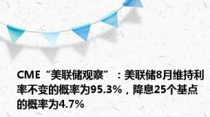 CME“美联储观察”：美联储8月维持利率不变的概率为95.3%，降息25个基点的概率为4.7%